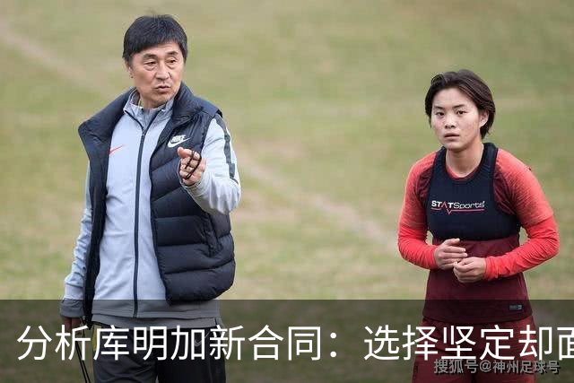 分析库明加新合同：选择坚定却面临新挑战